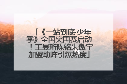 《一站到底·少年季》全国突围赛启动！王昱珩陈铭朱傲宇加盟助阵引爆热度