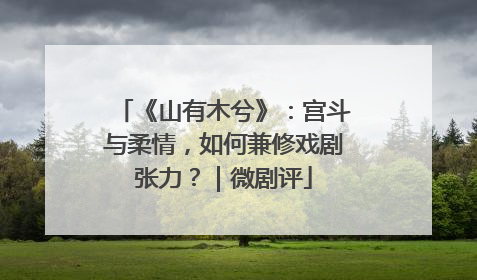 《山有木兮》：宫斗与柔情，如何兼修戏剧张力？｜微剧评