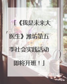 《我是未来大医生》潍坊第五季社会实践活动即将开班！