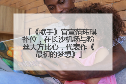 《歌手》官宣范玮琪补位，在长沙机场与粉丝大方比心，代表作《最初的梦想》