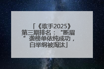 《歌手2025》第三期排名：“断眉”袭榜单依纯成功，白举纲被淘汰