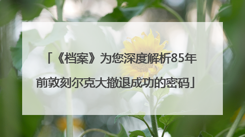 《档案》为您深度解析85年前敦刻尔克大撤退成功的密码
