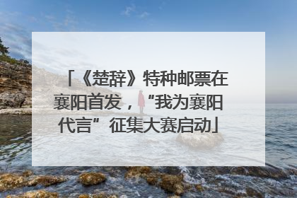 《楚辞》特种邮票在襄阳首发，“我为襄阳代言”征集大赛启动