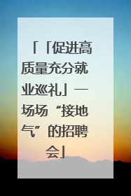 「促进高质量充分就业巡礼」一场场“接地气”的招聘会