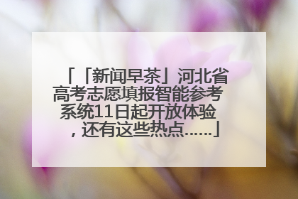「新闻早茶」河北省高考志愿填报智能参考系统11日起开放体验，还有这些热点……