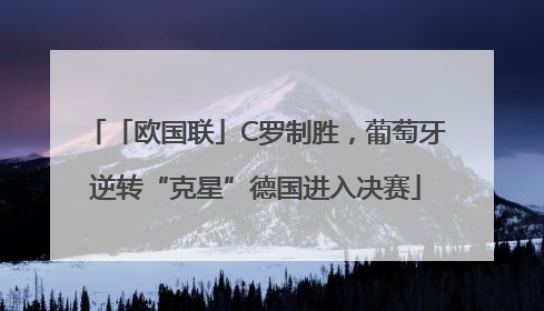 「欧国联」C罗制胜，葡萄牙逆转“克星”德国进入决赛