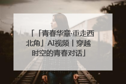 「青春华章·重走西北角」AI视频丨穿越时空的青春对话