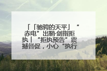 「驰骋的天平」“赤电”出鞘·剑指拒执︱“拒执预告”震撼督促，小心“执行”变“执刑”