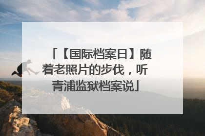 【国际档案日】随着老照片的步伐，听青浦监狱档案说