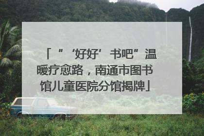 “‘好好’书吧”温暖疗愈路，南通市图书馆儿童医院分馆揭牌