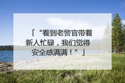 “看到老警官带着新人忙碌，我们觉得安全感满满！”