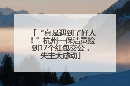 “真是遇到了好人！”杭州一保洁员捡到17个红包交公，失主太感动