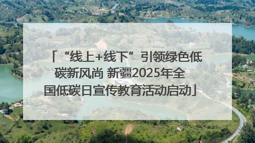 “线上+线下”引领绿色低碳新风尚 新疆2025年全国低碳日宣传教育活动启动