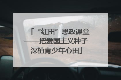“红田”思政课堂——把爱国主义种子深植青少年心田