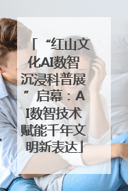 “红山文化AI数智沉浸科普展”启幕：AI数智技术赋能千年文明新表达