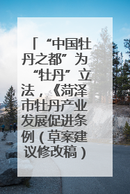 “中国牡丹之都”为“牡丹”立法，《菏泽市牡丹产业发展促进条例（草案建议修改稿）》公开征求意见
