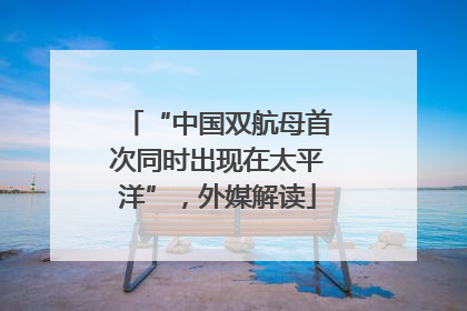 “中国双航母首次同时出现在太平洋”，外媒解读
