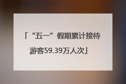 “五一”假期累计接待游客59.39万人次