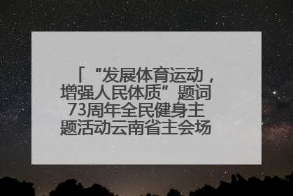 “发展体育运动，增强人民体质”题词73周年全民健身主题活动云南省主会场在玉溪启动