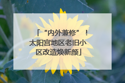 “内外兼修”！太阳宫地区老旧小区改造焕新颜