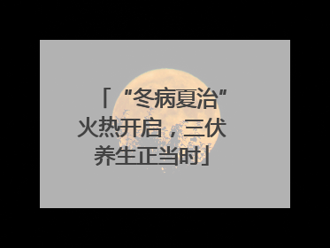 “冬病夏治”火热开启，三伏养生正当时