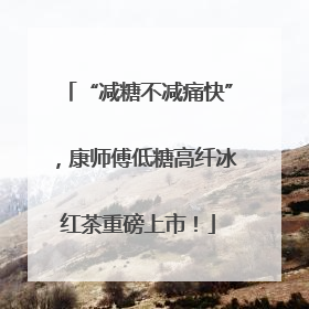 “减糖不减痛快”，康师傅低糖高纤冰红茶重磅上市！