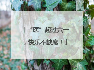 “医”起过六一，快乐不缺席！