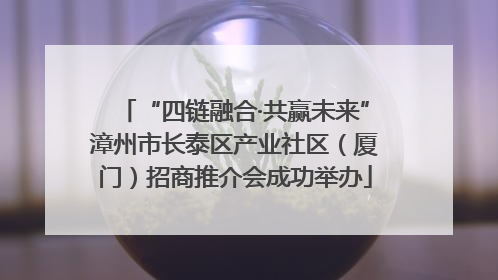 “四链融合·共赢未来”漳州市长泰区产业社区（厦门）招商推介会成功举办