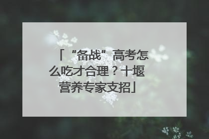 “备战”高考怎么吃才合理？十堰营养专家支招