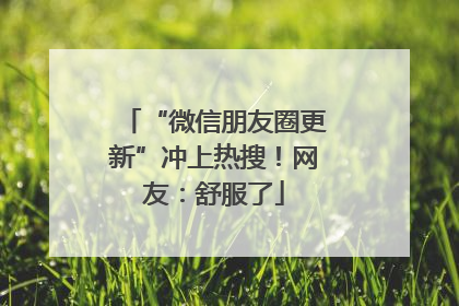 “微信朋友圈更新”冲上热搜！网友：舒服了