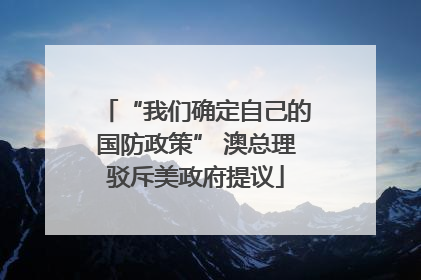“我们确定自己的国防政策” 澳总理驳斥美政府提议