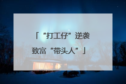 “打工仔”逆袭致富“带头人”