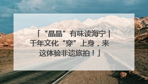 “晶晶”有味读海宁｜千年文化“穿”上身，来这体验非遗旅拍！