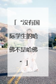 “没有国际学生的哈佛不是哈佛”