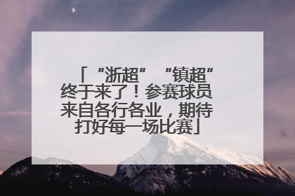 “浙超”“镇超”终于来了！参赛球员来自各行各业，期待打好每一场比赛