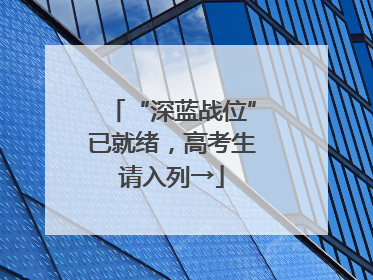 “深蓝战位”已就绪，高考生请入列→