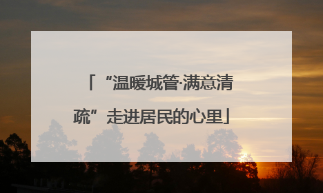 “温暖城管·满意清疏”走进居民的心里
