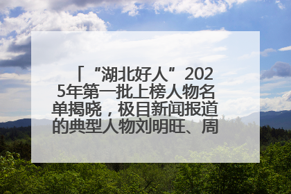 “湖北好人”2025年第一批上榜人物名单揭晓，极目新闻报道的典型人物刘明旺、周亮亮榜上有名