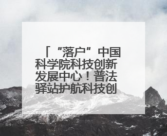 “落户”中国科学院科技创新发展中心！普法驿站护航科技创新发展