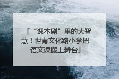 “课本剧”里的大智慧！世青文化路小学把语文课搬上舞台