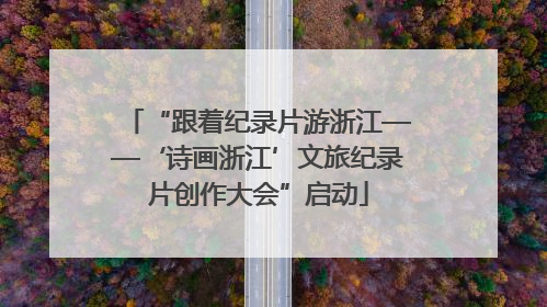 “跟着纪录片游浙江——‘诗画浙江’文旅纪录片创作大会”启动