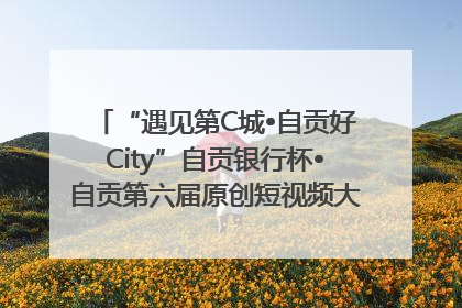 “遇见第C城•自贡好City”自贡银行杯•自贡第六届原创短视频大赛获奖名单出炉｜美好生活有“盐”味