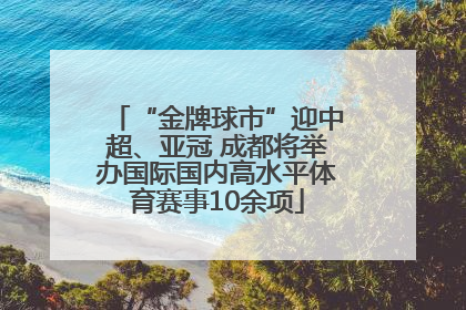 “金牌球市”迎中超、亚冠 成都将举办国际国内高水平体育赛事10余项