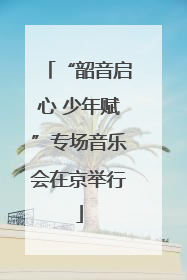 “韶音启心 少年赋”专场音乐会在京举行
