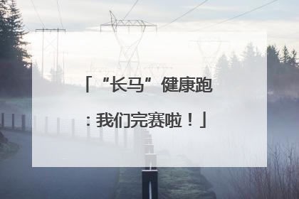 “长马”健康跑：我们完赛啦！