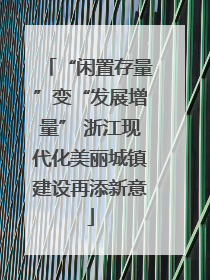 “闲置存量”变“发展增量” 浙江现代化美丽城镇建设再添新意