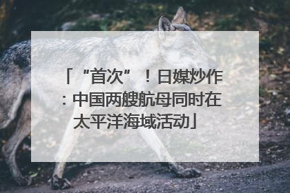 “首次”！日媒炒作：中国两艘航母同时在太平洋海域活动