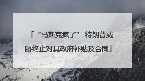 “马斯克疯了” 特朗普威胁终止对其政府补贴及合同
