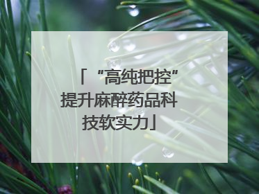 “高纯把控”提升麻醉药品科技软实力