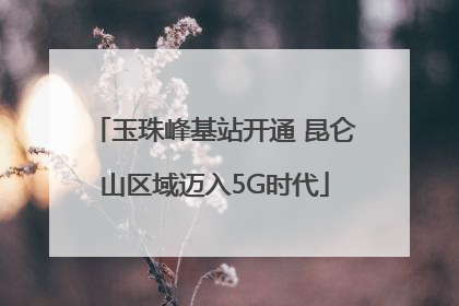 玉珠峰基站开通 昆仑山区域迈入5G时代